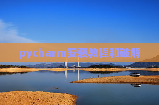 pycharm安装教程和破解 pycharm安装教程和破解